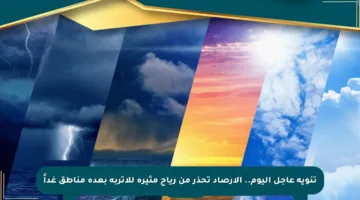 تنويه عاجل اليوم.. الأرصاد تحذر من رياح مثيرة للأتربة بعدة مناطق غداً